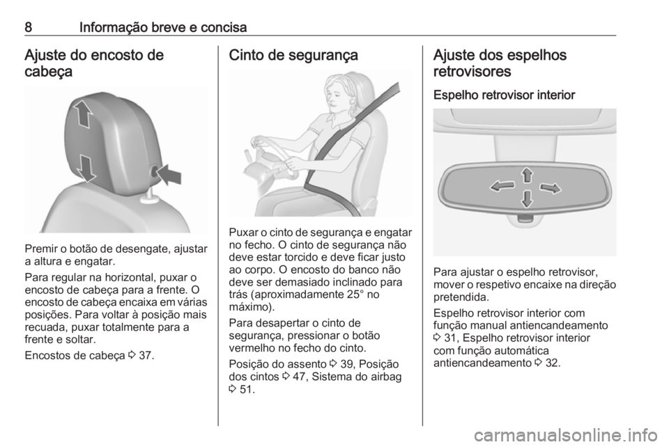 OPEL MERIVA 2016.5  Manual de Instruções (in Portugues) 8Informação breve e concisaAjuste do encosto decabeça
Premir o botão de desengate, ajustar a altura e engatar.
Para regular na horizontal, puxar o
encosto de cabeça para a frente. O
encosto de ca