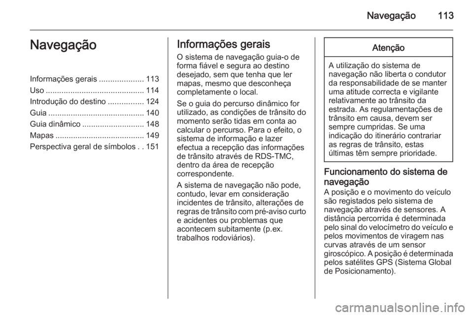 OPEL MOKKA 2014 Manual de Informação e Lazer (in Portugues) Navegação113NavegaçãoInformações gerais....................113
Uso ............................................ 114
Introdução do destino ................124
Guia ............................. OPEL MOKKA 2014 Manual de Informação e Lazer (in Portugues) Navegação113NavegaçãoInformações gerais....................113
Uso ............................................ 114
Introdução do destino ................124
Guia .............................