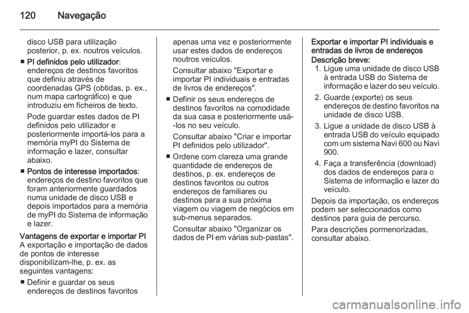 OPEL MOKKA 2014 Manual de Informação e Lazer (in Portugues) 120Navegação
disco USB para utilização
posterior, p. ex. noutros veículos.
■ PI definidos pelo utilizador :
endereços de destinos favoritos
que definiu através de
coordenadas GPS (obtidas, p. OPEL MOKKA 2014 Manual de Informação e Lazer (in Portugues) 120Navegação
disco USB para utilização
posterior, p. ex. noutros veículos.
■ PI definidos pelo utilizador :
endereços de destinos favoritos
que definiu através de
coordenadas GPS (obtidas, p.