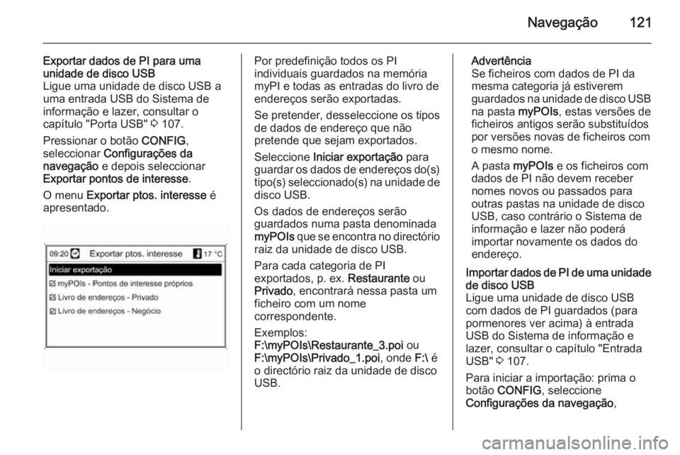 OPEL MOKKA 2014 Manual de Informação e Lazer (in Portugues) Navegação121
Exportar dados de PI para uma
unidade de disco USB
Ligue uma unidade de disco USB a
uma entrada USB do Sistema de
informação e lazer, consultar o
capítulo "Porta USB" 3 107. OPEL MOKKA 2014 Manual de Informação e Lazer (in Portugues) Navegação121
Exportar dados de PI para uma
unidade de disco USB
Ligue uma unidade de disco USB a
uma entrada USB do Sistema de
informação e lazer, consultar o
capítulo "Porta USB" 3 107.