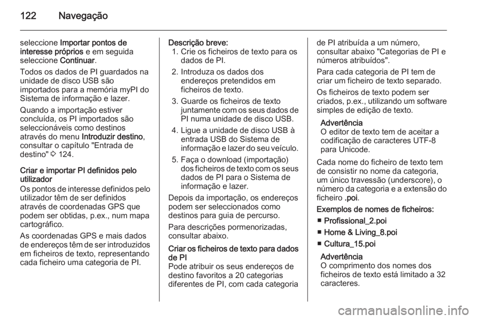 OPEL MOKKA 2014 Manual de Informação e Lazer (in Portugues) 122Navegação
seleccione Importar pontos de
interesse próprios e em seguida
seleccione Continuar.
Todos os dados de PI guardados na unidade de disco USB são
importados para a memória myPI do
Sis OPEL MOKKA 2014 Manual de Informação e Lazer (in Portugues) 122Navegação
seleccione Importar pontos de
interesse próprios e em seguida
seleccione Continuar.
Todos os dados de PI guardados na unidade de disco USB são
importados para a memória myPI do
Sis