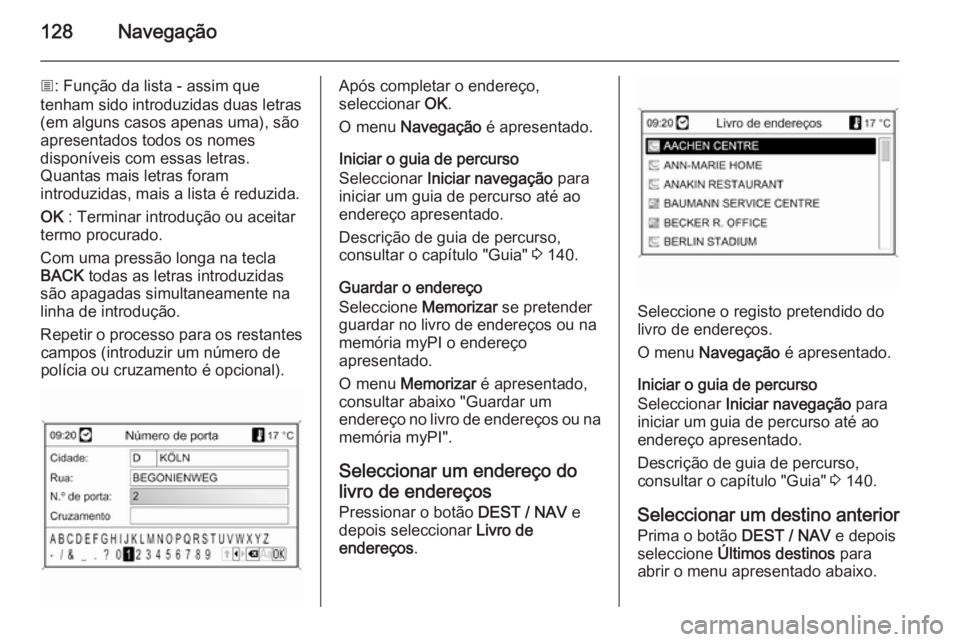 OPEL MOKKA 2014 Manual de Informação e Lazer (in Portugues) 128Navegação
j: Função da lista - assim que
tenham sido introduzidas duas letras
(em alguns casos apenas uma), são
apresentados todos os nomes
disponíveis com essas letras.
Quantas mais letras f OPEL MOKKA 2014 Manual de Informação e Lazer (in Portugues) 128Navegação
j: Função da lista - assim que
tenham sido introduzidas duas letras
(em alguns casos apenas uma), são
apresentados todos os nomes
disponíveis com essas letras.
Quantas mais letras f