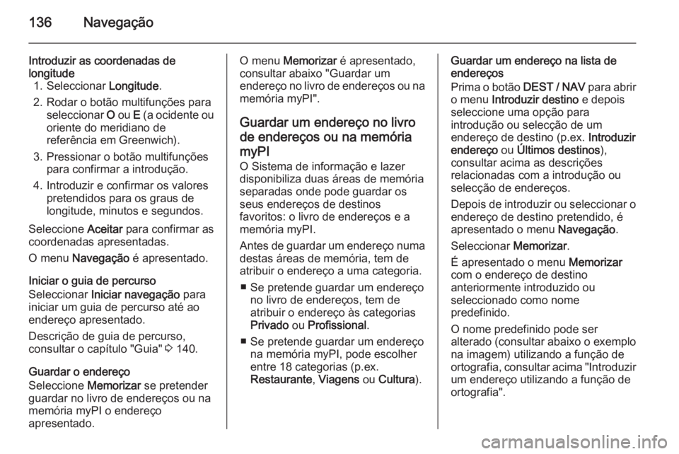 OPEL MOKKA 2014  Manual de Informação e Lazer (in Portugues) 136Navegação
Introduzir as coordenadas de
longitude 1. Seleccionar  Longitude.
2. Rodar o botão multifunções para seleccionar  O ou  E (a ocidente ou
oriente do meridiano de
referência em Greenw