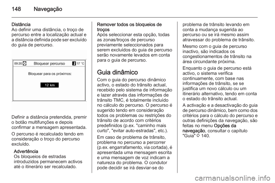 OPEL MOKKA 2014  Manual de Informação e Lazer (in Portugues) 148Navegação
Distância
Ao definir uma distância, o troço de
percurso entre a localização actual e
a distância definida pode ser excluído
do guia de percurso.
Definir a distância pretendida, 