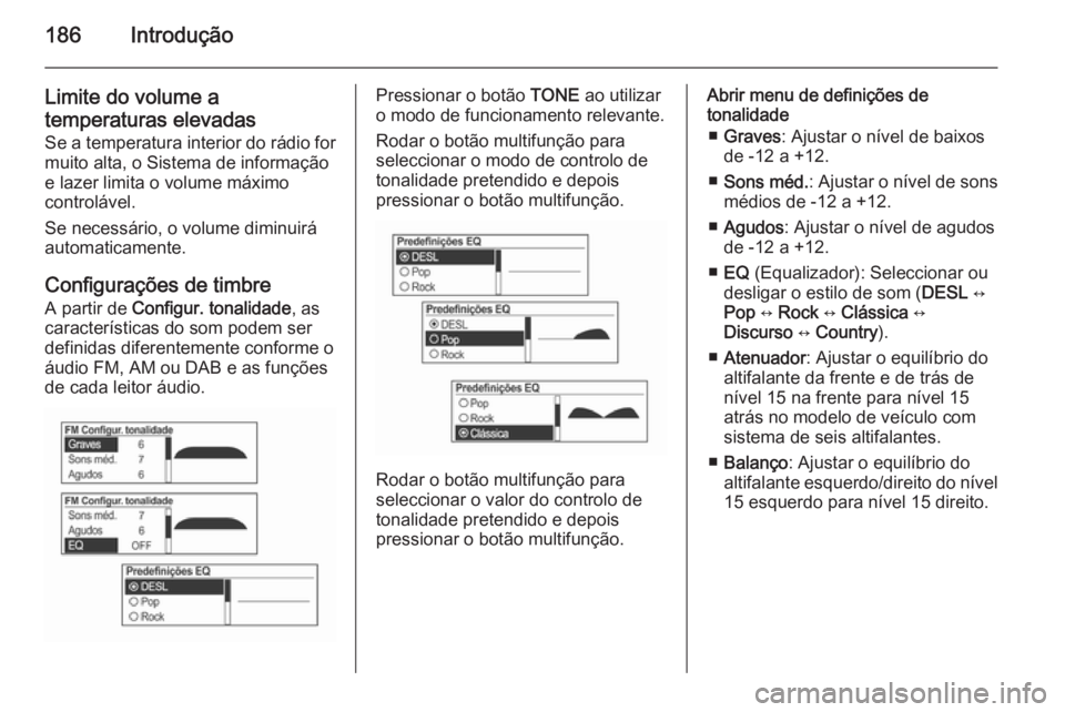 OPEL MOKKA 2014  Manual de Informação e Lazer (in Portugues) 186Introdução
Limite do volume a
temperaturas elevadas Se a temperatura interior do rádio for
muito alta, o Sistema de informação
e lazer limita o volume máximo
controlável.
Se necessário, o v