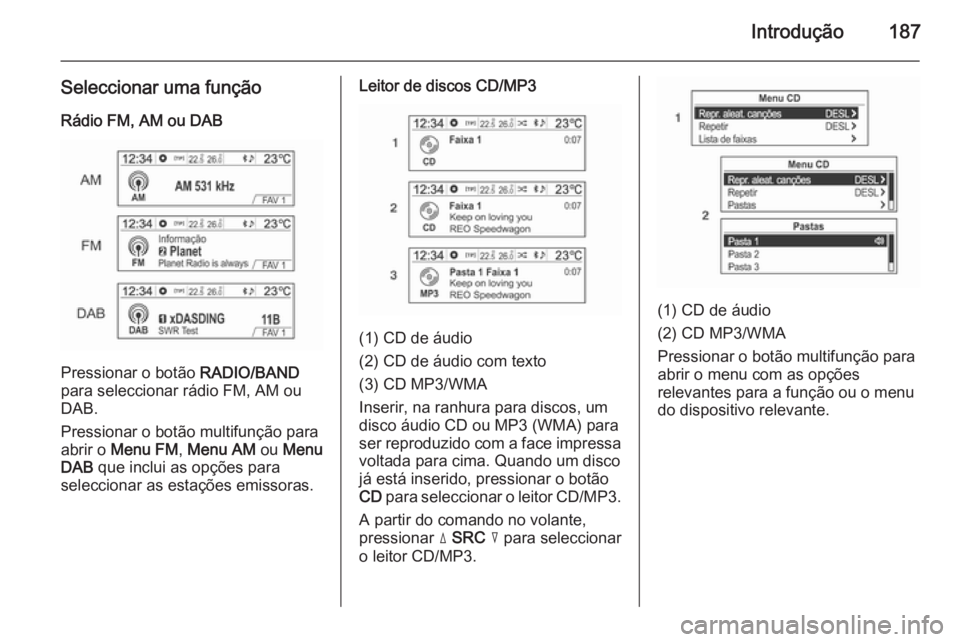 OPEL MOKKA 2014  Manual de Informação e Lazer (in Portugues) Introdução187
Seleccionar uma funçãoRádio FM, AM ou DAB
Pressionar o botão  RADIO/BAND
para seleccionar rádio FM, AM ou
DAB.
Pressionar o botão multifunção para
abrir o  Menu FM , Menu AM  o