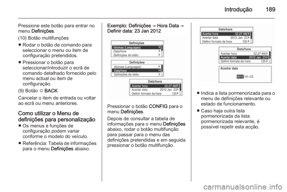 OPEL MOKKA 2014  Manual de Informação e Lazer (in Portugues) Introdução189
Pressione este botão para entrar no
menu  Definições .
(10) Botão multifunções ■ Rodar o botão de comando para seleccionar o menu ou item de
configuração pretendidos.
■ Pr