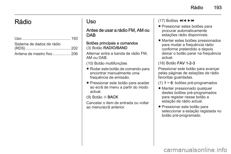 OPEL MOKKA 2014  Manual de Informação e Lazer (in Portugues) Rádio193RádioUso............................................ 193
Sistema de dados de rádio
(RDS) ......................................... 202
Antena de mastro fixo ................206Uso
Antes de 