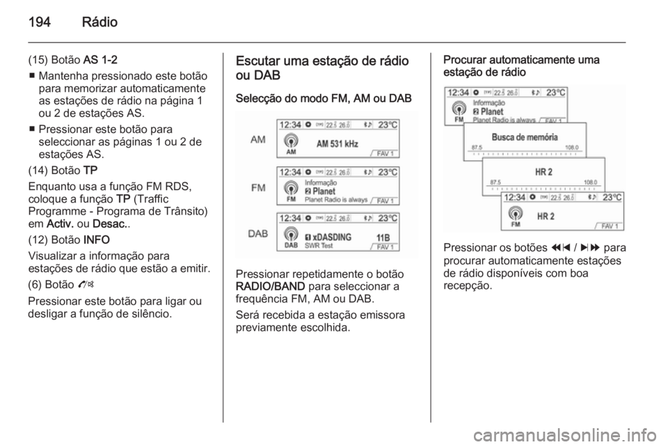 OPEL MOKKA 2014  Manual de Informação e Lazer (in Portugues) 194Rádio
(15) Botão AS 1-2
■ Mantenha pressionado este botão para memorizar automaticamente
as estações de rádio na página 1
ou 2 de estações AS.
■ Pressionar este botão para seleccionar