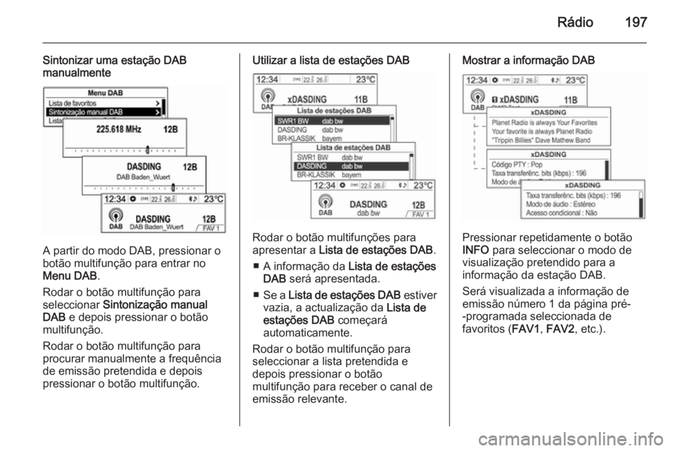 OPEL MOKKA 2014  Manual de Informação e Lazer (in Portugues) Rádio197
Sintonizar uma estação DAB
manualmente
A partir do modo DAB, pressionar o
botão multifunção para entrar no
Menu DAB .
Rodar o botão multifunção para
seleccionar  Sintonização manua