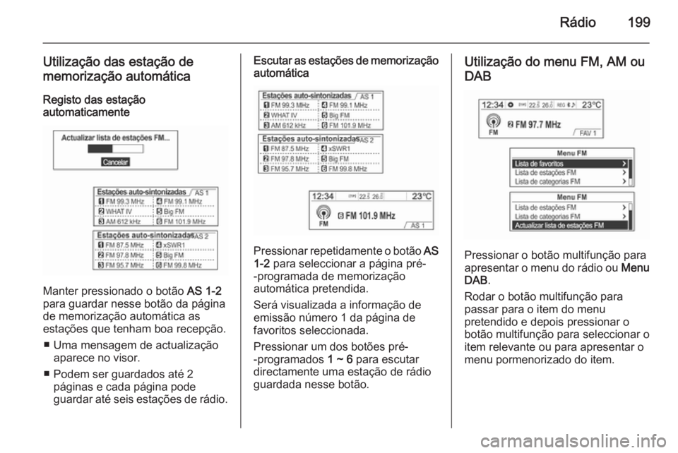 OPEL MOKKA 2014  Manual de Informação e Lazer (in Portugues) Rádio199
Utilização das estação de
memorização automática
Registo das estação
automaticamente
Manter pressionado o botão  AS 1-2
para guardar nesse botão da página
de memorização autom