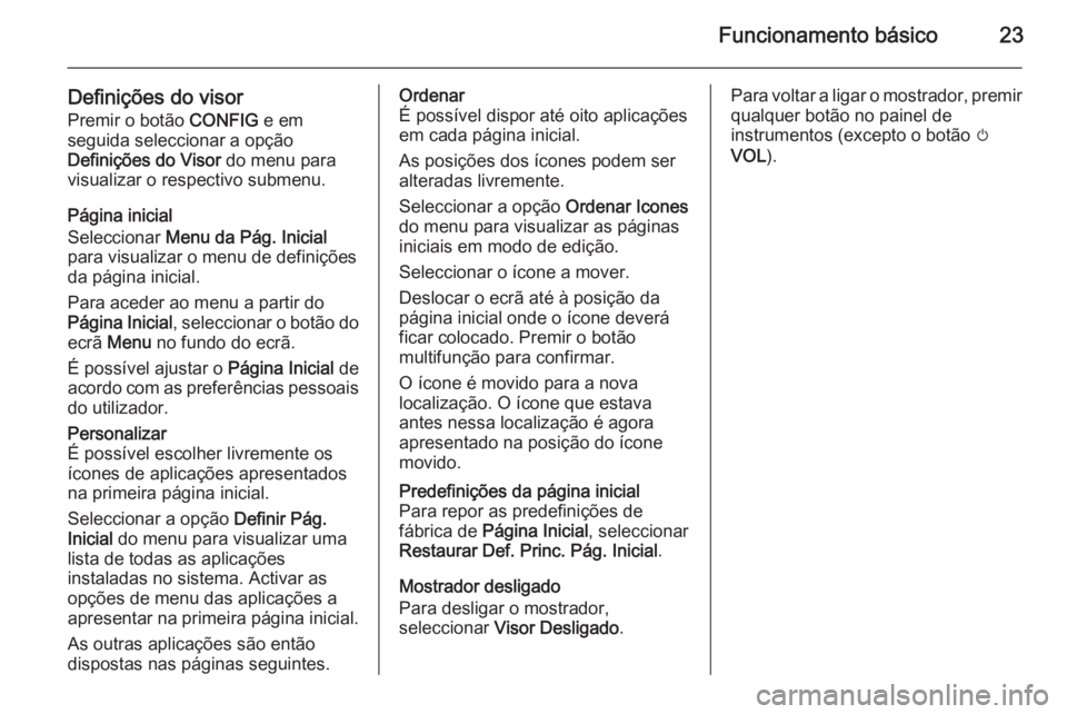 OPEL MOKKA 2014 Manual de Informação e Lazer (in Portugues) Funcionamento básico23
Definições do visor
Premir o botão CONFIG e em
seguida seleccionar a opção
Definições do Visor do menu para
visualizar o respectivo submenu.
Página inicial
Selecciona OPEL MOKKA 2014 Manual de Informação e Lazer (in Portugues) Funcionamento básico23
Definições do visor
Premir o botão CONFIG e em
seguida seleccionar a opção
Definições do Visor do menu para
visualizar o respectivo submenu.
Página inicial
Selecciona