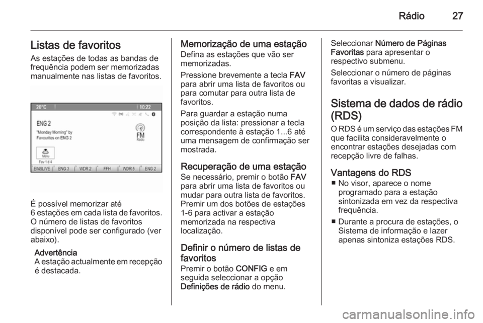OPEL MOKKA 2014 Manual de Informação e Lazer (in Portugues) Rádio27Listas de favoritosAs estações de todas as bandas de
frequência podem ser memorizadas
manualmente nas listas de favoritos.
É possível memorizar até
6 estações em cada lista de favorito OPEL MOKKA 2014 Manual de Informação e Lazer (in Portugues) Rádio27Listas de favoritosAs estações de todas as bandas de
frequência podem ser memorizadas
manualmente nas listas de favoritos.
É possível memorizar até
6 estações em cada lista de favorito