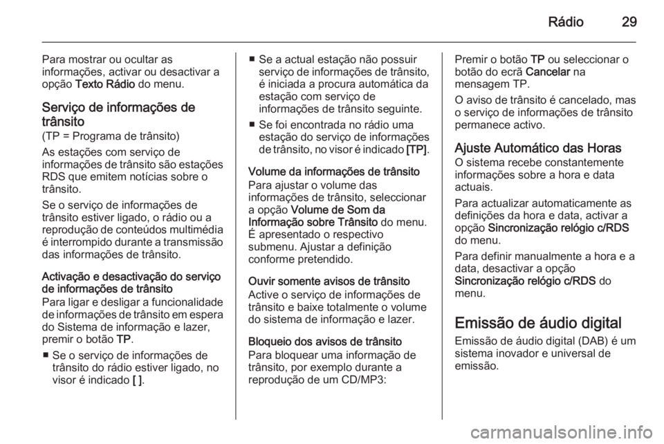 OPEL MOKKA 2014 Manual de Informação e Lazer (in Portugues) Rádio29
Para mostrar ou ocultar as
informações, activar ou desactivar a
opção Texto Rádio do menu.
Serviço de informações de trânsito (TP = Programa de trânsito)
As estações com serviç OPEL MOKKA 2014 Manual de Informação e Lazer (in Portugues) Rádio29
Para mostrar ou ocultar as
informações, activar ou desactivar a
opção Texto Rádio do menu.
Serviço de informações de trânsito (TP = Programa de trânsito)
As estações com serviç