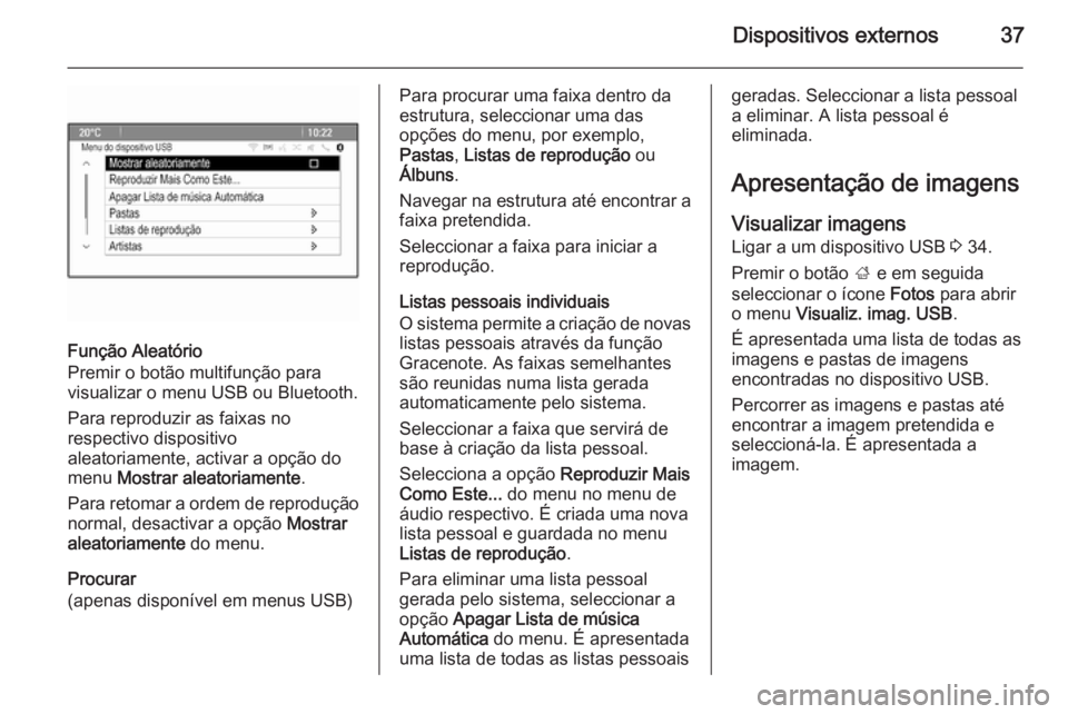 OPEL MOKKA 2014 Manual de Informação e Lazer (in Portugues) Dispositivos externos37
Função Aleatório
Premir o botão multifunção para
visualizar o menu USB ou Bluetooth.
Para reproduzir as faixas no
respectivo dispositivo
aleatoriamente, activar a opção OPEL MOKKA 2014 Manual de Informação e Lazer (in Portugues) Dispositivos externos37
Função Aleatório
Premir o botão multifunção para
visualizar o menu USB ou Bluetooth.
Para reproduzir as faixas no
respectivo dispositivo
aleatoriamente, activar a opção