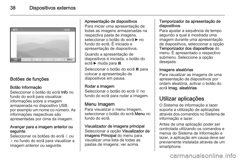 OPEL MOKKA 2014  Manual de Informação e Lazer (in Portugues) 38Dispositivos externos
Botões de funções
Botão Informação
Seleccionar o botão do ecrã  Info no
fundo do ecrã para visualizar informações sobre a imagem
armazenada no dispositivo USB,
por e