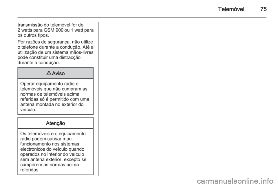 OPEL MOKKA 2014  Manual de Informação e Lazer (in Portugues) Telemóvel75
transmissão do telemóvel for de
2 watts  para GSM 900  ou 1 watt para
os outros tipos.
Por razões de segurança, não utilize o telefone durante a condução. Até a
utilização de um
