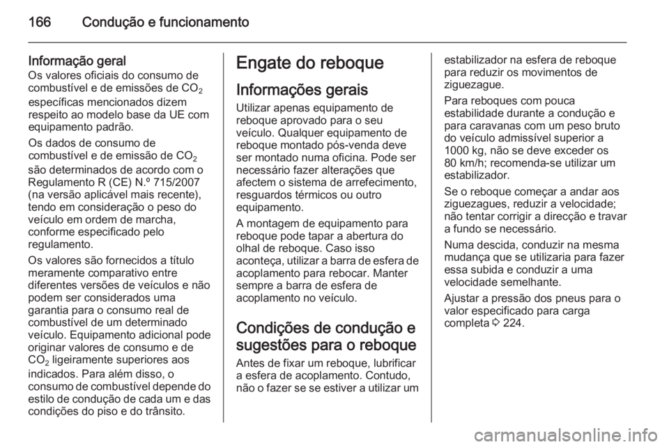 OPEL MOKKA 2014  Manual de Instruções (in Portugues) 166Condução e funcionamento
Informação geral
Os valores oficiais do consumo de
combustível e de emissões de CO 2
específicas mencionados dizem
respeito ao modelo base da UE com
equipamento padr