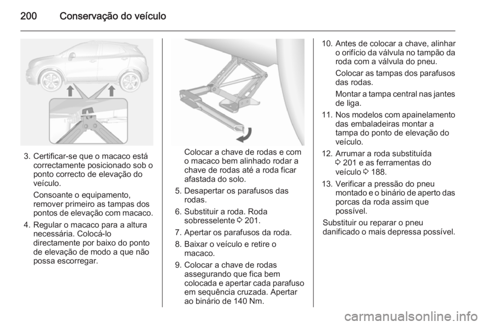 OPEL MOKKA 2014 Manual de Instruções (in Portugues) 200Conservação do veículo
3. Certificar-se que o macaco estácorrectamente posicionado sob o
ponto correcto de elevação do
veículo.
Consoante o equipamento,
remover primeiro as tampas dos
pontos OPEL MOKKA 2014 Manual de Instruções (in Portugues) 200Conservação do veículo
3. Certificar-se que o macaco estácorrectamente posicionado sob o
ponto correcto de elevação do
veículo.
Consoante o equipamento,
remover primeiro as tampas dos
pontos