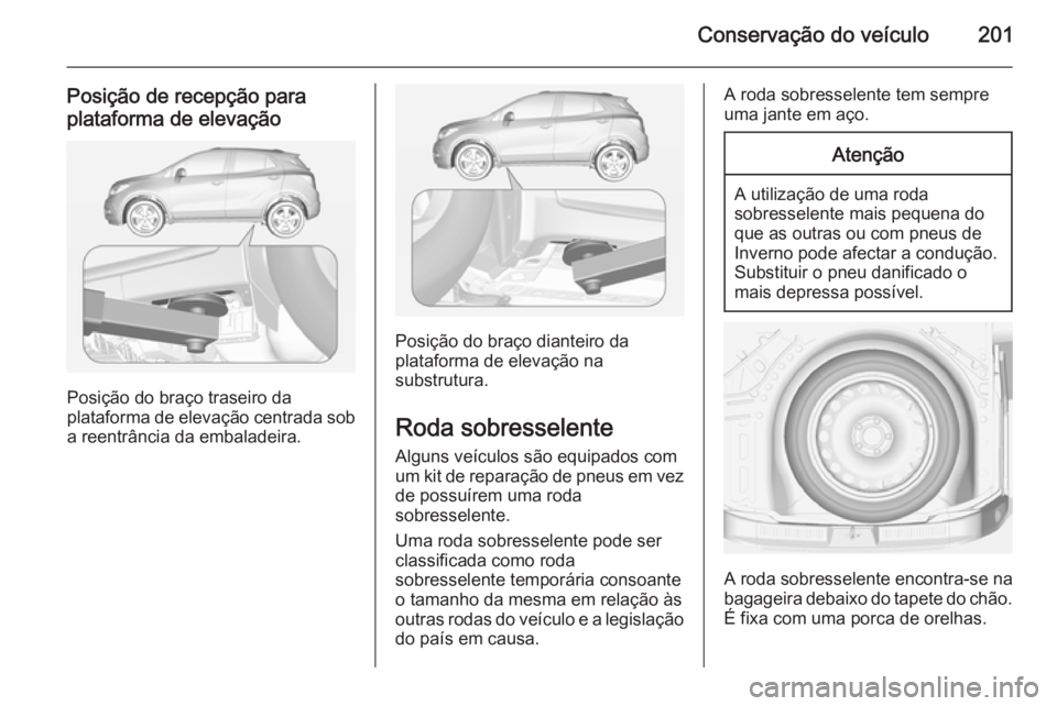 OPEL MOKKA 2014 Manual de Instruções (in Portugues) Conservação do veículo201
Posição de recepção para
plataforma de elevação
Posição do braço traseiro da
plataforma de elevação centrada sob
a reentrância da embaladeira.
Posição do bra OPEL MOKKA 2014 Manual de Instruções (in Portugues) Conservação do veículo201
Posição de recepção para
plataforma de elevação
Posição do braço traseiro da
plataforma de elevação centrada sob
a reentrância da embaladeira.
Posição do bra