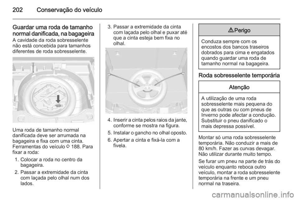 OPEL MOKKA 2014 Manual de Instruções (in Portugues) 202Conservação do veículo
Guardar uma roda de tamanho
normal danificada, na bagageira
A cavidade da roda sobresselente
não está concebida para tamanhos
diferentes de roda sobresselente.
Uma roda OPEL MOKKA 2014 Manual de Instruções (in Portugues) 202Conservação do veículo
Guardar uma roda de tamanho
normal danificada, na bagageira
A cavidade da roda sobresselente
não está concebida para tamanhos
diferentes de roda sobresselente.
Uma roda