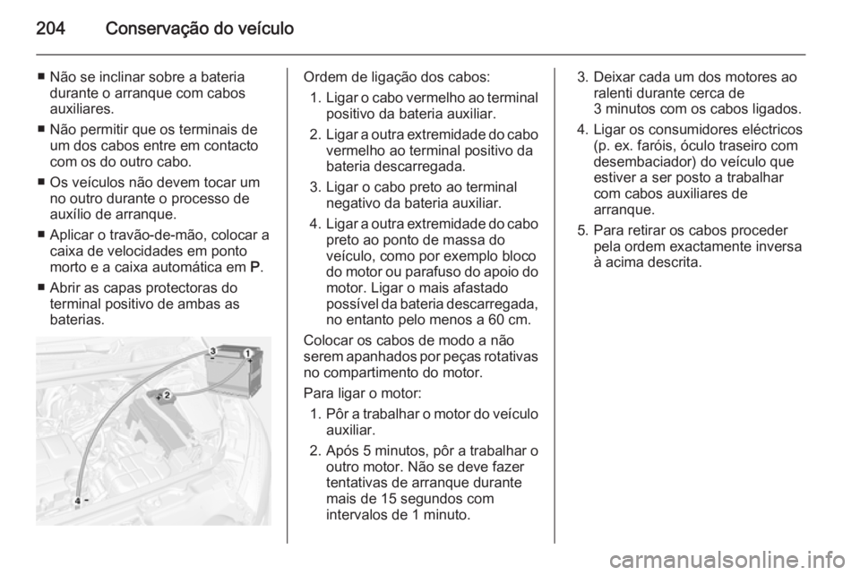 OPEL MOKKA 2014 Manual de Instruções (in Portugues) 204Conservação do veículo
■ Não se inclinar sobre a bateriadurante o arranque com cabos
auxiliares.
■ Não permitir que os terminais de um dos cabos entre em contacto
com os do outro cabo.
■ OPEL MOKKA 2014 Manual de Instruções (in Portugues) 204Conservação do veículo
■ Não se inclinar sobre a bateriadurante o arranque com cabos
auxiliares.
■ Não permitir que os terminais de um dos cabos entre em contacto
com os do outro cabo.
■
