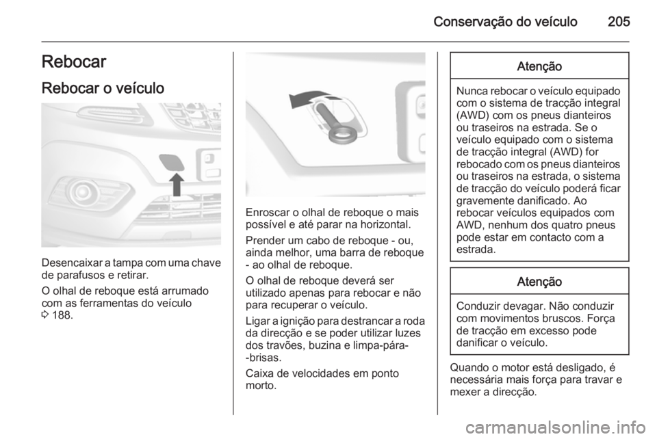 OPEL MOKKA 2014 Manual de Instruções (in Portugues) Conservação do veículo205Rebocar
Rebocar o veículo
Desencaixar a tampa com uma chave de parafusos e retirar.
O olhal de reboque está arrumado com as ferramentas do veículo
3 188.
Enroscar o olh OPEL MOKKA 2014 Manual de Instruções (in Portugues) Conservação do veículo205Rebocar
Rebocar o veículo
Desencaixar a tampa com uma chave de parafusos e retirar.
O olhal de reboque está arrumado com as ferramentas do veículo
3 188.
Enroscar o olh