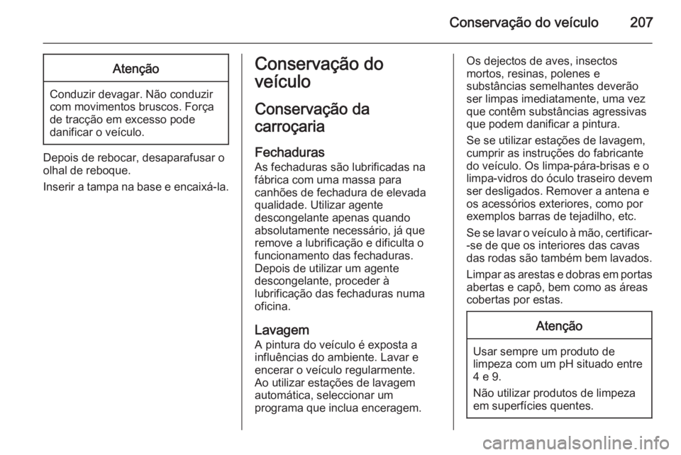 OPEL MOKKA 2014 Manual de Instruções (in Portugues) Conservação do veículo207Atenção
Conduzir devagar. Não conduzir
com movimentos bruscos. Força
de tracção em excesso pode
danificar o veículo.
Depois de rebocar, desaparafusar o
olhal de rebo OPEL MOKKA 2014 Manual de Instruções (in Portugues) Conservação do veículo207Atenção
Conduzir devagar. Não conduzir
com movimentos bruscos. Força
de tracção em excesso pode
danificar o veículo.
Depois de rebocar, desaparafusar o
olhal de rebo