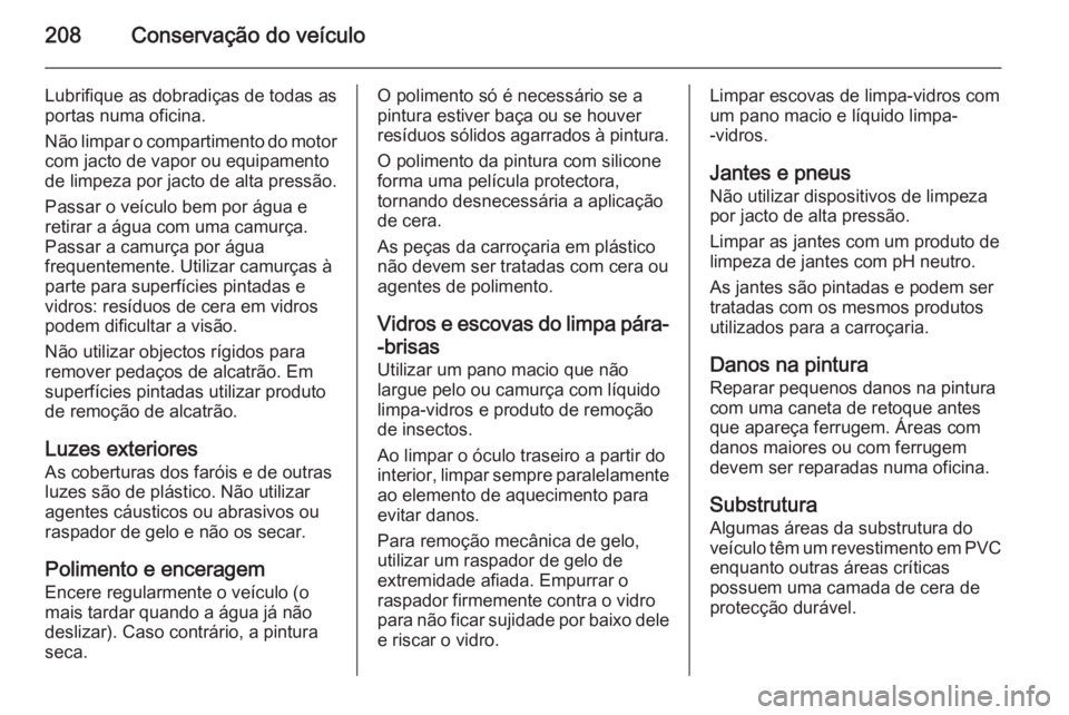 OPEL MOKKA 2014 Manual de Instruções (in Portugues) 208Conservação do veículo
Lubrifique as dobradiças de todas as
portas numa oficina.
Não limpar o compartimento do motor com jacto de vapor ou equipamento
de limpeza por jacto de alta pressão.
Pa OPEL MOKKA 2014 Manual de Instruções (in Portugues) 208Conservação do veículo
Lubrifique as dobradiças de todas as
portas numa oficina.
Não limpar o compartimento do motor com jacto de vapor ou equipamento
de limpeza por jacto de alta pressão.
Pa