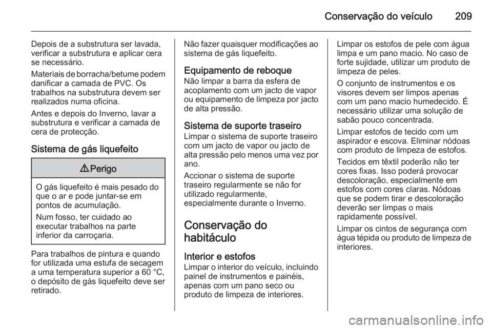 OPEL MOKKA 2014 Manual de Instruções (in Portugues) Conservação do veículo209
Depois de a substrutura ser lavada,
verificar a substrutura e aplicar cera se necessário.
Materiais de borracha/betume podem
danificar a camada de PVC. Os
trabalhos na su OPEL MOKKA 2014 Manual de Instruções (in Portugues) Conservação do veículo209
Depois de a substrutura ser lavada,
verificar a substrutura e aplicar cera se necessário.
Materiais de borracha/betume podem
danificar a camada de PVC. Os
trabalhos na su