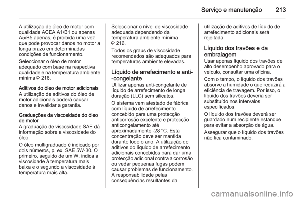 OPEL MOKKA 2014 Manual de Instruções (in Portugues) Serviço e manutenção213
A utilização de óleo de motor com
qualidade ACEA A1/B1 ou apenas
A5/B5 apenas, é proibida uma vez que pode provocar danos no motor a longa prazo em determinadas
condiç OPEL MOKKA 2014 Manual de Instruções (in Portugues) Serviço e manutenção213
A utilização de óleo de motor com
qualidade ACEA A1/B1 ou apenas
A5/B5 apenas, é proibida uma vez que pode provocar danos no motor a longa prazo em determinadas
condiç