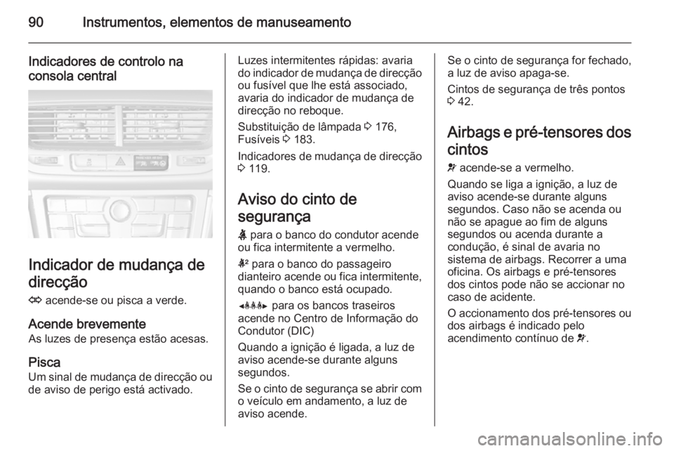 OPEL MOKKA 2014  Manual de Instruções (in Portugues) 90Instrumentos, elementos de manuseamento
Indicadores de controlo naconsola central
Indicador de mudança de
direcção
O  acende-se ou pisca a verde.
Acende brevemente As luzes de presença estão ac