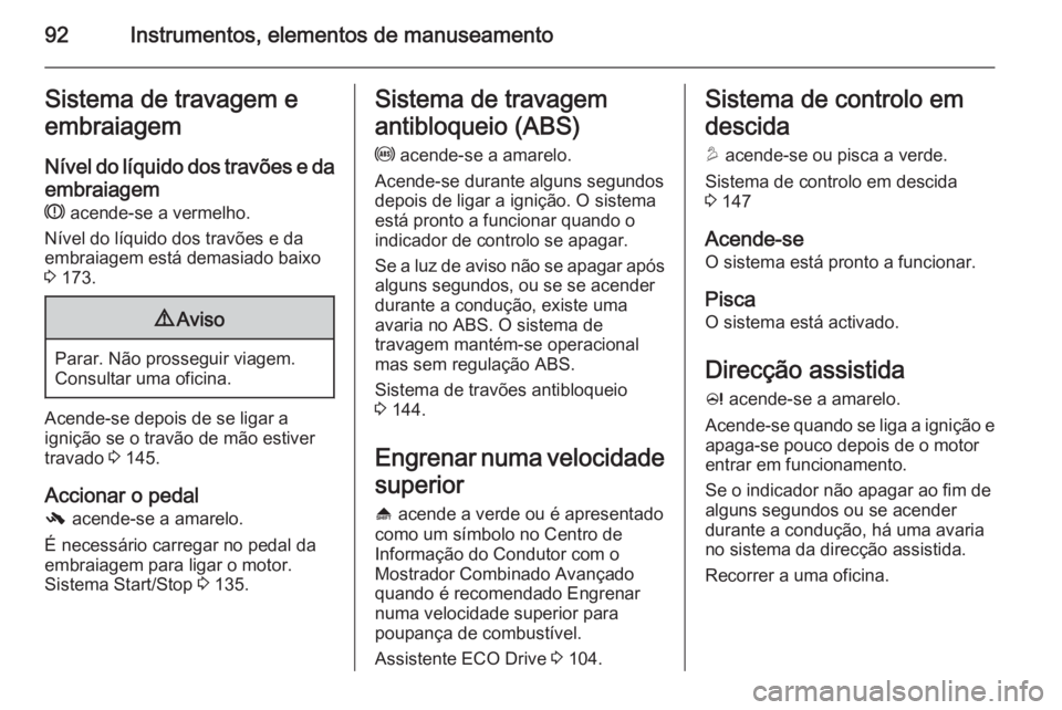 OPEL MOKKA 2014 Manual de Instruções (in Portugues) 92Instrumentos, elementos de manuseamentoSistema de travagem e
embraiagem
Nível do líquido dos travões e daembraiagem
R acende-se a vermelho.
Nível do líquido dos travões e da
embraiagem está OPEL MOKKA 2014 Manual de Instruções (in Portugues) 92Instrumentos, elementos de manuseamentoSistema de travagem e
embraiagem
Nível do líquido dos travões e daembraiagem
R acende-se a vermelho.
Nível do líquido dos travões e da
embraiagem está