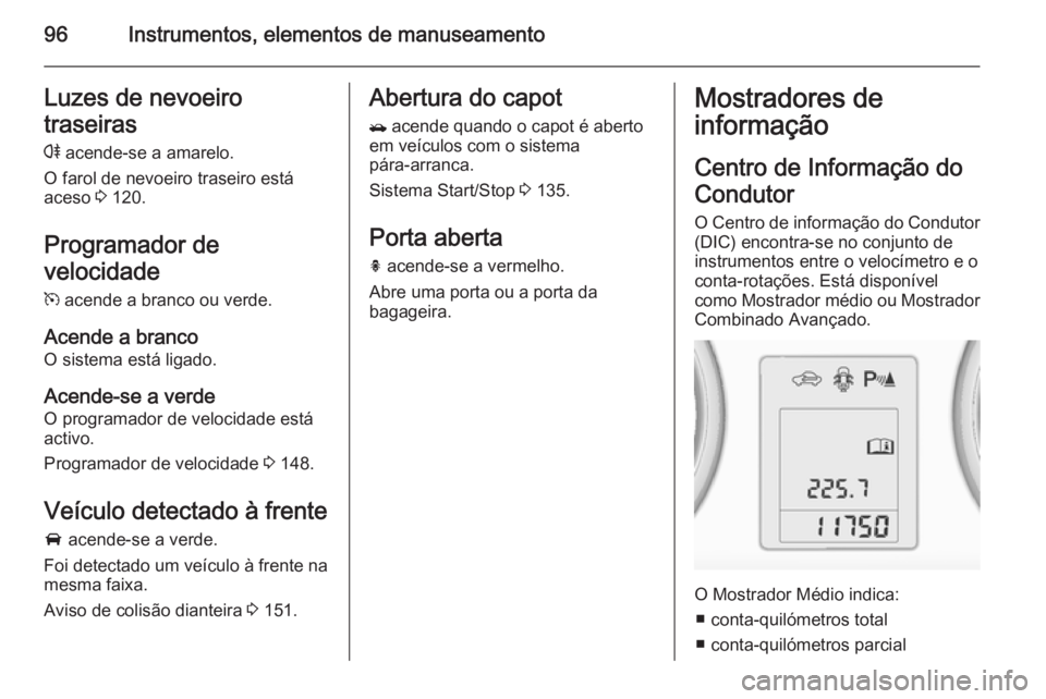OPEL MOKKA 2014 Manual de Instruções (in Portugues) 96Instrumentos, elementos de manuseamentoLuzes de nevoeiro
traseiras
r acende-se a amarelo.
O farol de nevoeiro traseiro está
aceso 3 120.
Programador de
velocidade
m acende a branco ou verde.
Ace OPEL MOKKA 2014 Manual de Instruções (in Portugues) 96Instrumentos, elementos de manuseamentoLuzes de nevoeiro
traseiras
r acende-se a amarelo.
O farol de nevoeiro traseiro está
aceso 3 120.
Programador de
velocidade
m acende a branco ou verde.
Ace