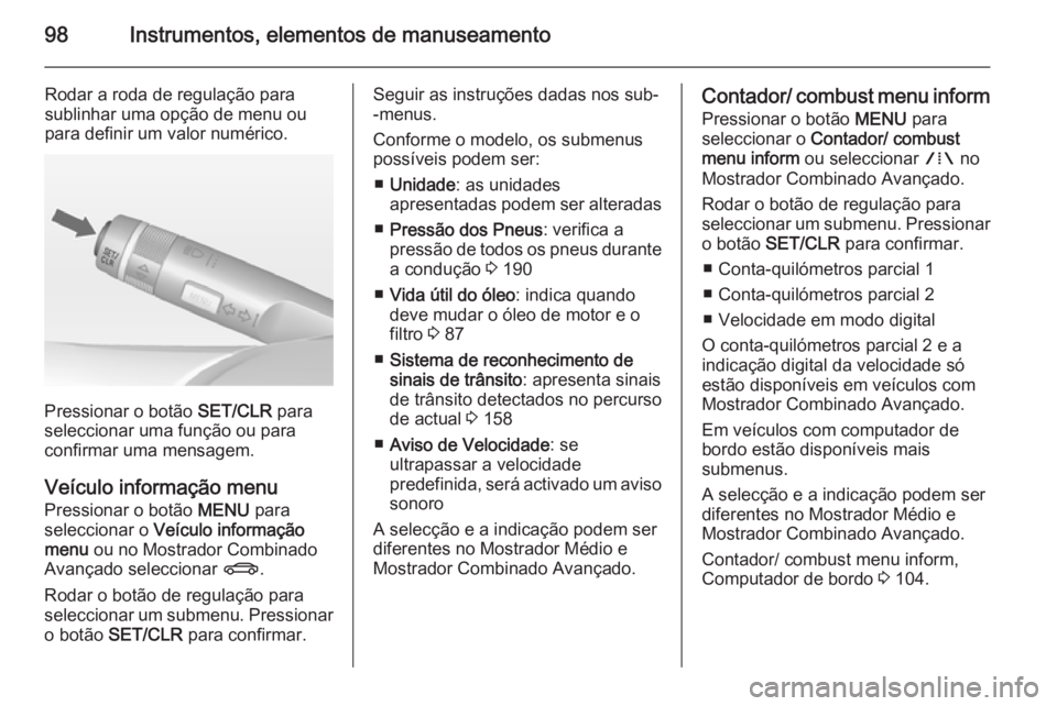 OPEL MOKKA 2014  Manual de Instruções (in Portugues) 98Instrumentos, elementos de manuseamento
Rodar a roda de regulação para
sublinhar uma opção de menu ou
para definir um valor numérico.
Pressionar o botão  SET/CLR para
seleccionar uma função 