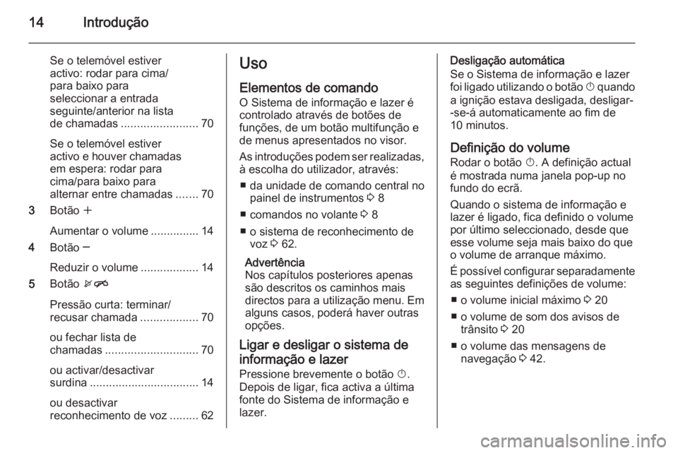 OPEL MOKKA 2014.5  Manual de Informação e Lazer (in Portugues) 14Introdução
Se o telemóvel estiver
activo: rodar para cima/
para baixo para
seleccionar a entrada
seguinte/anterior na lista
de chamadas ........................ 70
Se o telemóvel estiver
activo 