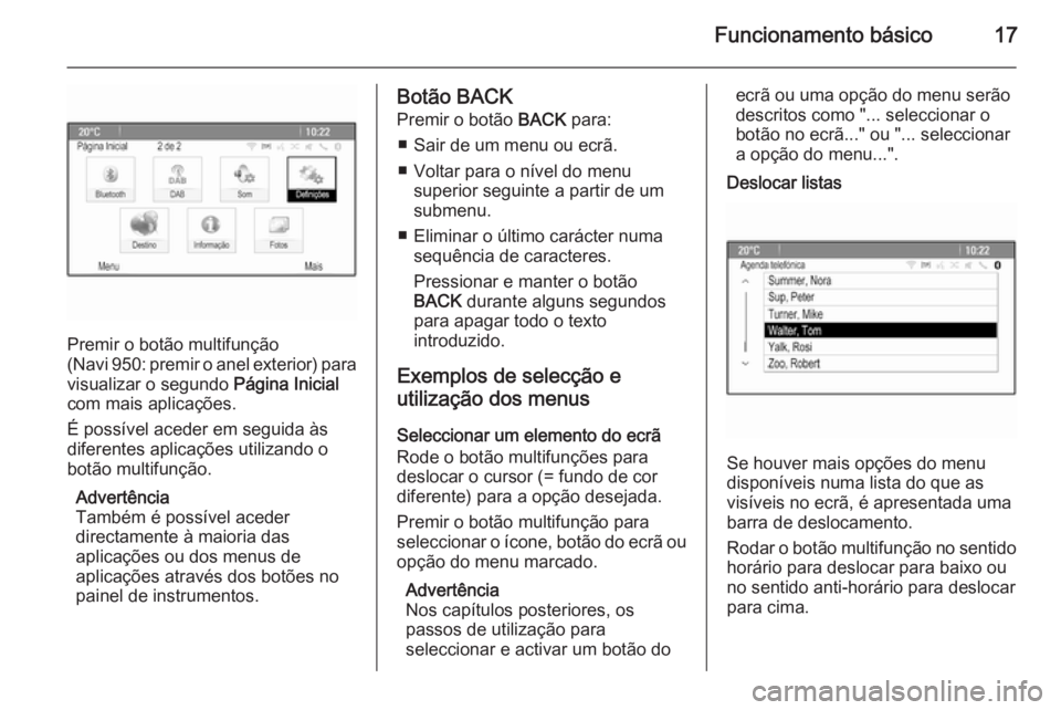 OPEL MOKKA 2014.5  Manual de Informação e Lazer (in Portugues) Funcionamento básico17
Premir o botão multifunção
( Navi 950: premir o anel exterior) para
visualizar o segundo  Página Inicial
com mais aplicações.
É possível aceder em seguida às
diferente