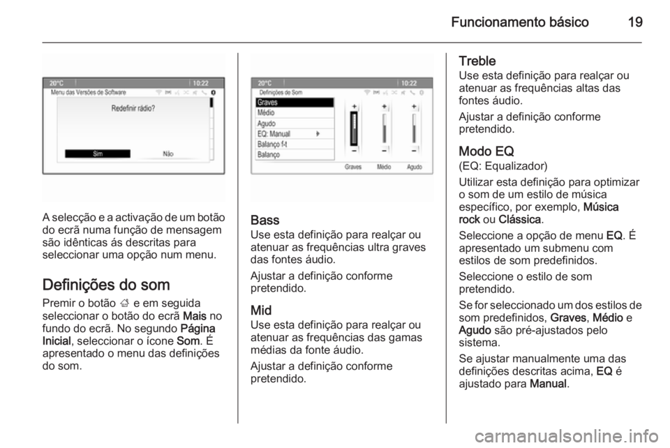 OPEL MOKKA 2014.5  Manual de Informação e Lazer (in Portugues) Funcionamento básico19
A selecção e a activação de um botão
do ecrã numa função de mensagem
são idênticas ás descritas para
seleccionar uma opção num menu.
Definições do som
Premir o b