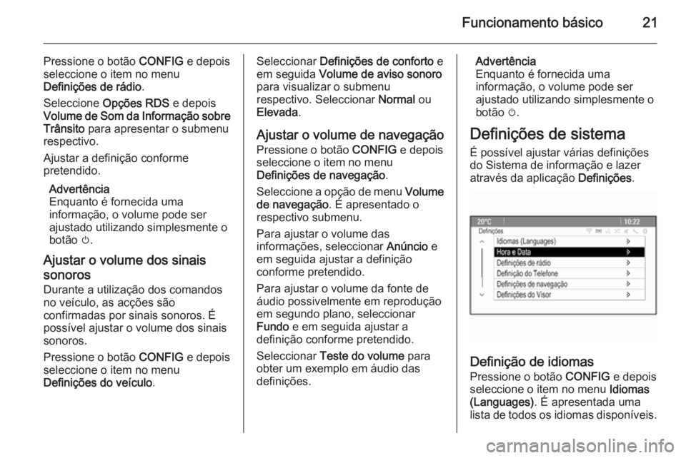 OPEL MOKKA 2014.5  Manual de Informação e Lazer (in Portugues) Funcionamento básico21
Pressione o botão CONFIG e depois
seleccione o item no menu
Definições de rádio .
Seleccione  Opções RDS  e depois
Volume de Som da Informação sobre Trânsito  para apr