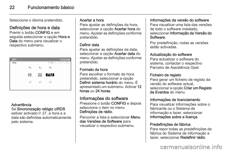 OPEL MOKKA 2014.5  Manual de Informação e Lazer (in Portugues) 22Funcionamento básico
Seleccione o idioma pretendido.Definições de hora e dataPremir o botão  CONFIG e em
seguida seleccionar a opção  Hora e
Data  do menu para visualizar o
respectivo submenu.