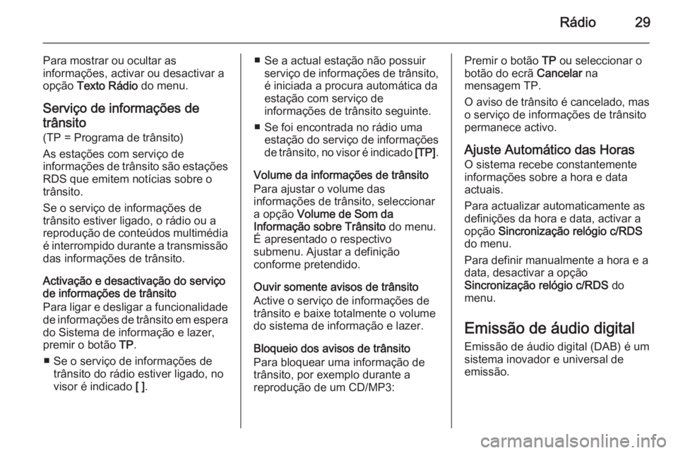 OPEL MOKKA 2014.5  Manual de Informação e Lazer (in Portugues) Rádio29
Para mostrar ou ocultar as
informações, activar ou desactivar a
opção  Texto Rádio  do menu.
Serviço de informações de trânsito (TP = Programa de trânsito)
As estações com serviç