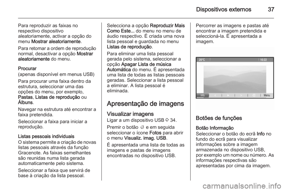 OPEL MOKKA 2014.5 Manual de Informação e Lazer (in Portugues) Dispositivos externos37
Para reproduzir as faixas no
respectivo dispositivo
aleatoriamente, activar a opção do
menu Mostrar aleatoriamente .
Para retomar a ordem de reprodução normal, desactivar OPEL MOKKA 2014.5 Manual de Informação e Lazer (in Portugues) Dispositivos externos37
Para reproduzir as faixas no
respectivo dispositivo
aleatoriamente, activar a opção do
menu Mostrar aleatoriamente .
Para retomar a ordem de reprodução normal, desactivar
