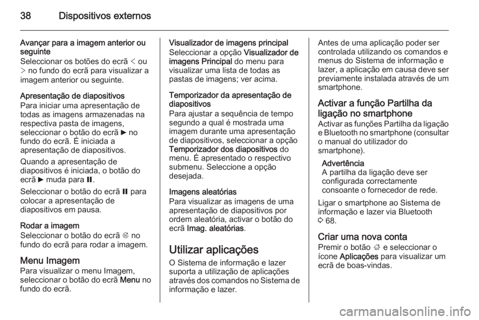OPEL MOKKA 2014.5  Manual de Informação e Lazer (in Portugues) 38Dispositivos externos
Avançar para a imagem anterior ou
seguinte
Seleccionar os botões do ecrã  < ou
>  no fundo do ecrã para visualizar a
imagem anterior ou seguinte.
Apresentação de diaposit
