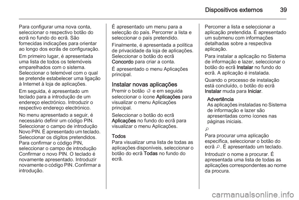 OPEL MOKKA 2014.5 Manual de Informação e Lazer (in Portugues) Dispositivos externos39
Para configurar uma nova conta,
seleccionar o respectivo botão do
ecrã no fundo do ecrã. São
fornecidas indicações para orientar
ao longo dos ecrãs de configuração.
Em OPEL MOKKA 2014.5 Manual de Informação e Lazer (in Portugues) Dispositivos externos39
Para configurar uma nova conta,
seleccionar o respectivo botão do
ecrã no fundo do ecrã. São
fornecidas indicações para orientar
ao longo dos ecrãs de configuração.
Em
