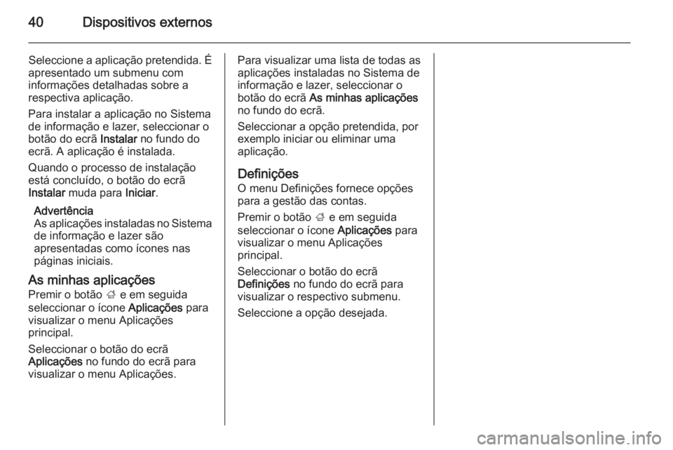 OPEL MOKKA 2014.5 Manual de Informação e Lazer (in Portugues) 40Dispositivos externos
Seleccione a aplicação pretendida. É
apresentado um submenu com
informações detalhadas sobre a
respectiva aplicação.
Para instalar a aplicação no Sistema de informaç OPEL MOKKA 2014.5 Manual de Informação e Lazer (in Portugues) 40Dispositivos externos
Seleccione a aplicação pretendida. É
apresentado um submenu com
informações detalhadas sobre a
respectiva aplicação.
Para instalar a aplicação no Sistema de informaç