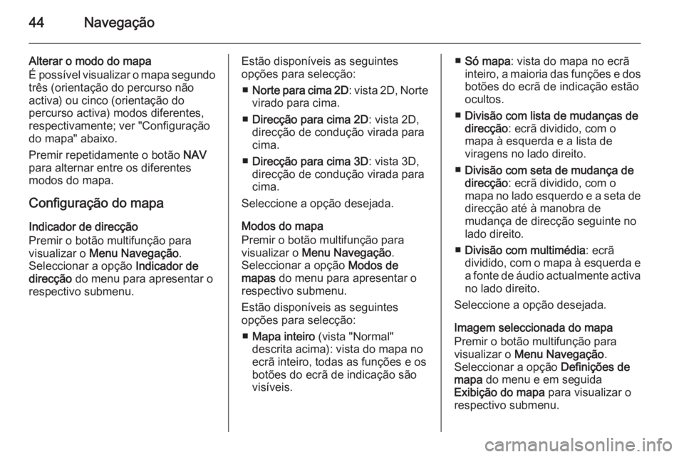 OPEL MOKKA 2014.5  Manual de Informação e Lazer (in Portugues) 44Navegação
Alterar o modo do mapa
É possível visualizar o mapa segundo
três (orientação do percurso não
activa) ou cinco (orientação do
percurso activa) modos diferentes,
respectivamente; v