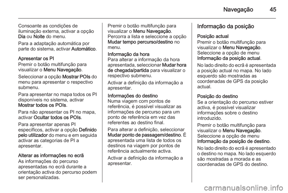 OPEL MOKKA 2014.5  Manual de Informação e Lazer (in Portugues) Navegação45
Consoante as condições de
iluminação externa, activar a opção Dia  ou  Noite  do menu.
Para a adaptação automática por parte do sistema, activar  Automático.
Apresentar os PI
P