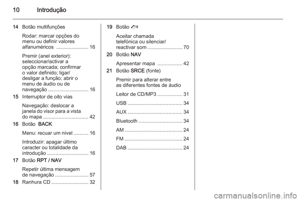 OPEL MOKKA 2014.5  Manual de Informação e Lazer (in Portugues) 10Introdução
14Botão multifunções
Rodar: marcar opções do
menu ou definir valores
alfanuméricos  ....................... 16
Premir (anel exterior):
seleccionar/activar a
opção marcada; confi