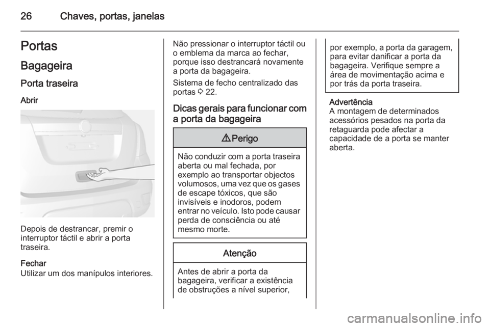 OPEL MOKKA 2014.5 Manual de Instruções (in Portugues) 26Chaves, portas, janelasPortas
Bagageira Porta traseira Abrir
Depois de destrancar, premir o
interruptor táctil e abrir a porta
traseira.
Fechar
Utilizar um dos manípulos interiores.
Não pressiona OPEL MOKKA 2014.5 Manual de Instruções (in Portugues) 26Chaves, portas, janelasPortas
Bagageira Porta traseira Abrir
Depois de destrancar, premir o
interruptor táctil e abrir a porta
traseira.
Fechar
Utilizar um dos manípulos interiores.
Não pressiona