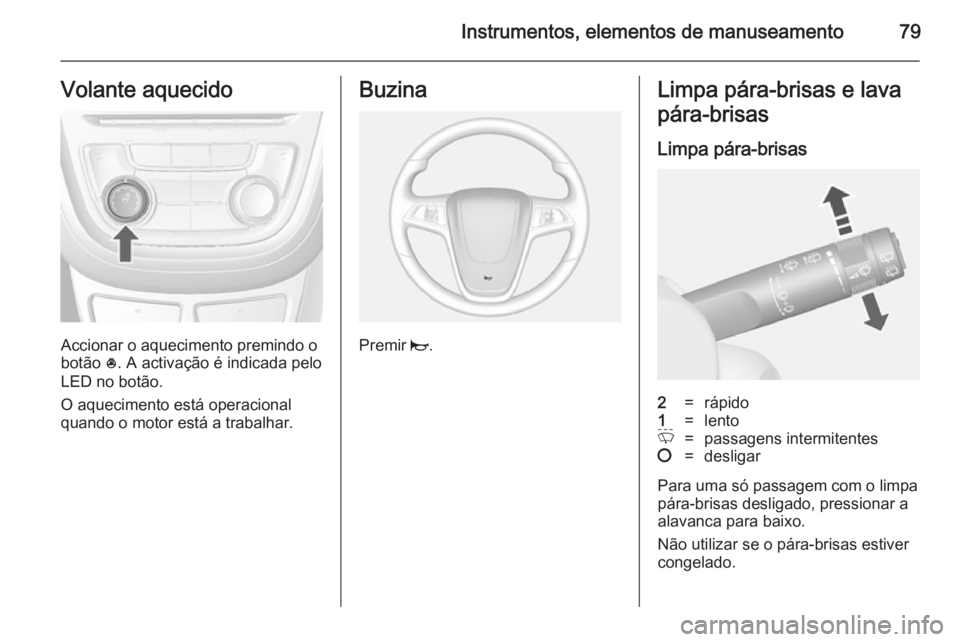 OPEL MOKKA 2014.5 Manual de Instruções (in Portugues) Instrumentos, elementos de manuseamento79Volante aquecido
Accionar o aquecimento premindo o
botão *. A activação é indicada pelo
LED no botão.
O aquecimento está operacional
quando o motor est OPEL MOKKA 2014.5 Manual de Instruções (in Portugues) Instrumentos, elementos de manuseamento79Volante aquecido
Accionar o aquecimento premindo o
botão *. A activação é indicada pelo
LED no botão.
O aquecimento está operacional
quando o motor est